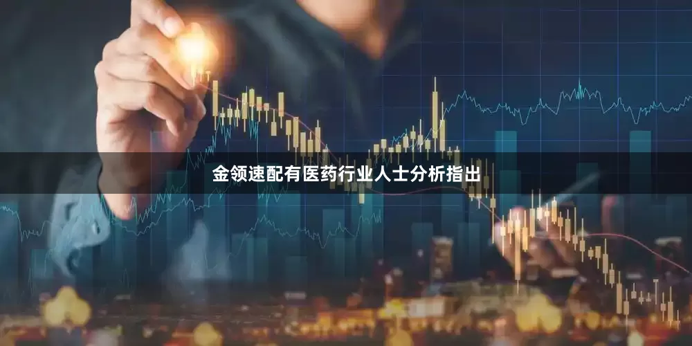 金领速配有医药行业人士分析指出