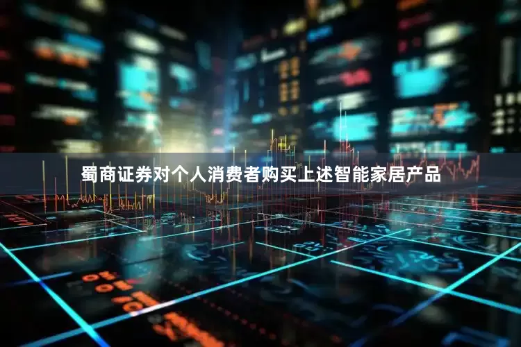 蜀商证券对个人消费者购买上述智能家居产品