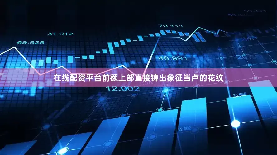 在线配资平台前额上部直接铸出象征当卢的花纹