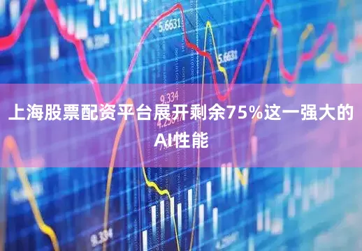 上海股票配资平台展开剩余75%这一强大的AI性能