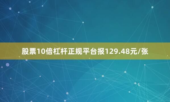 股票10倍杠杆正规平台报129.48元/张