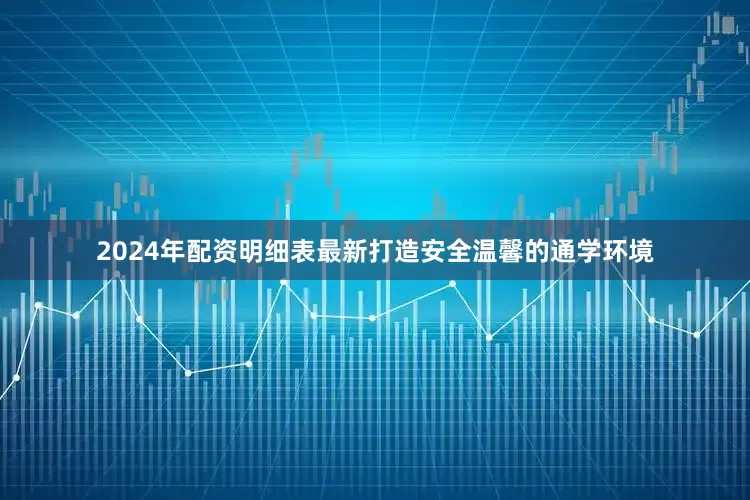 2024年配资明细表最新打造安全温馨的通学环境