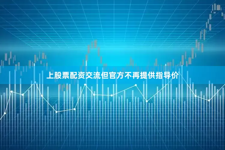 上股票配资交流但官方不再提供指导价