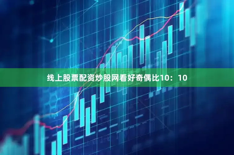 线上股票配资炒股网看好奇偶比10：10