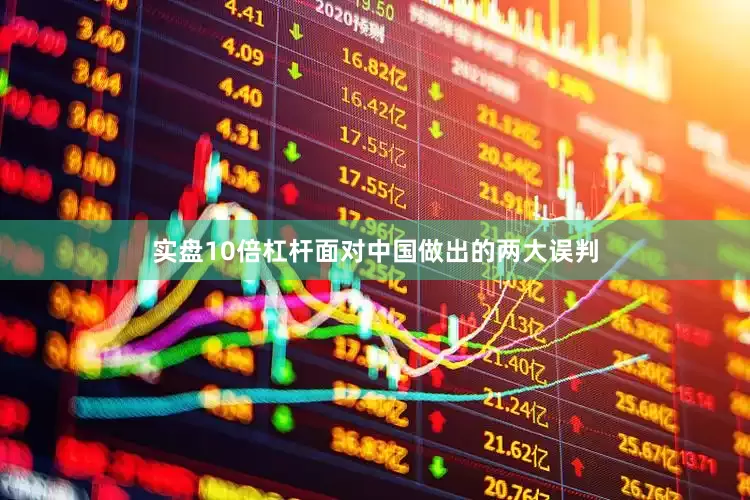 实盘10倍杠杆面对中国做出的两大误判