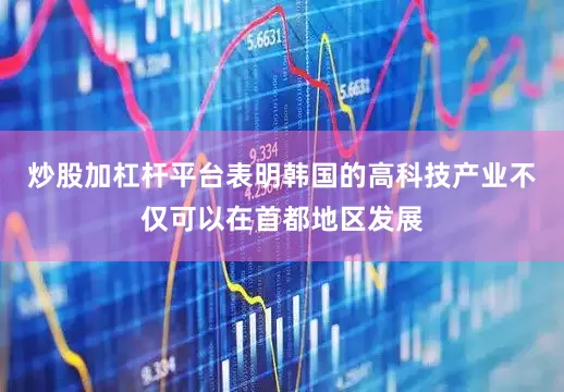 炒股加杠杆平台表明韩国的高科技产业不仅可以在首都地区发展
