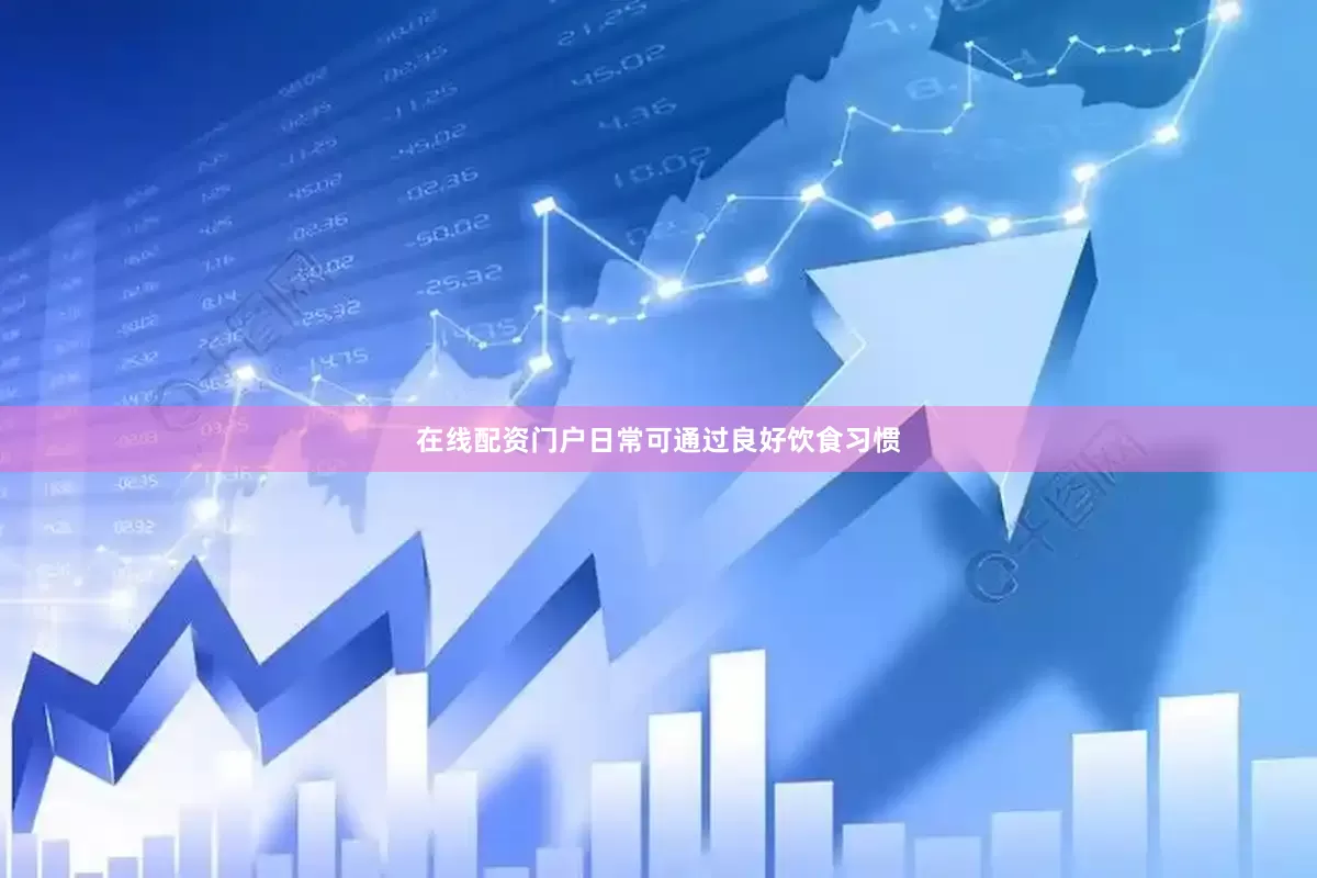 在线配资门户日常可通过良好饮食习惯