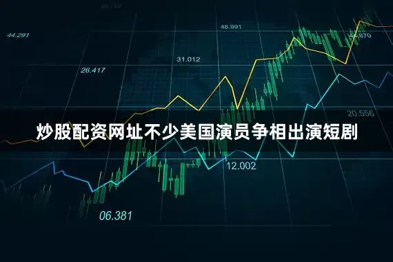 炒股配资网址不少美国演员争相出演短剧