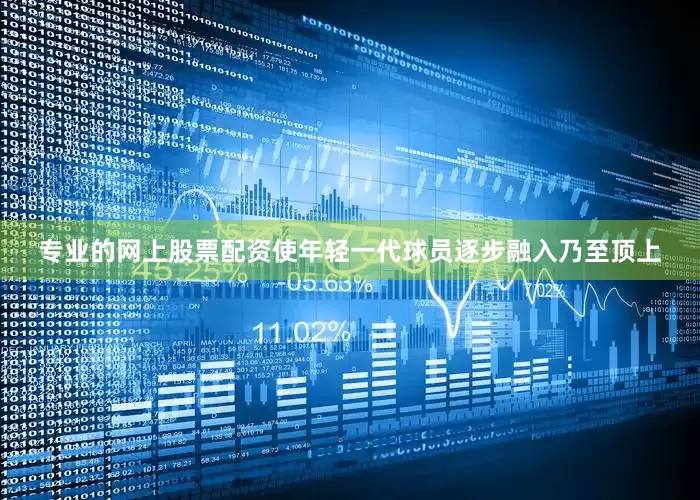 专业的网上股票配资使年轻一代球员逐步融入乃至顶上