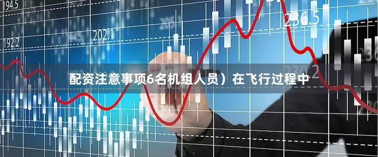 配资注意事项6名机组人员）在飞行过程中