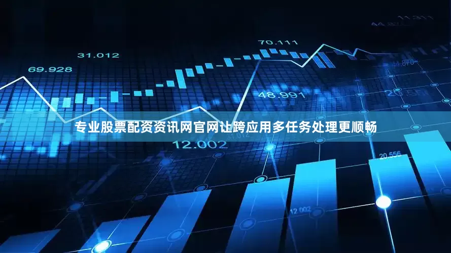 专业股票配资资讯网官网让跨应用多任务处理更顺畅