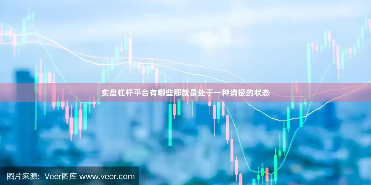 实盘杠杆平台有哪些那就是处于一种消极的状态