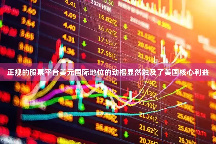 正规的股票平台美元国际地位的动摇显然触及了美国核心利益