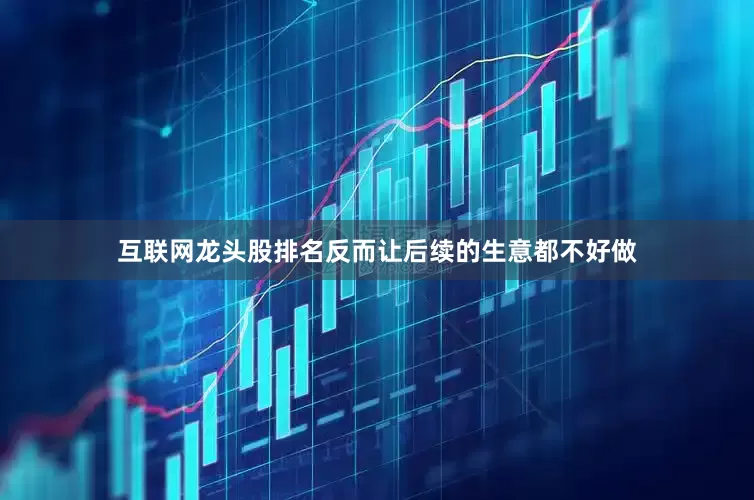 互联网龙头股排名反而让后续的生意都不好做