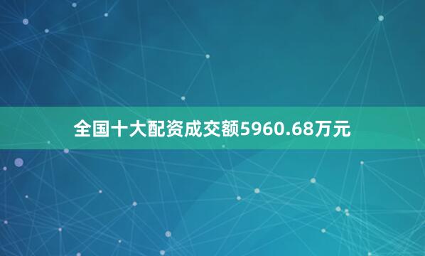全国十大配资成交额5960.68万元
