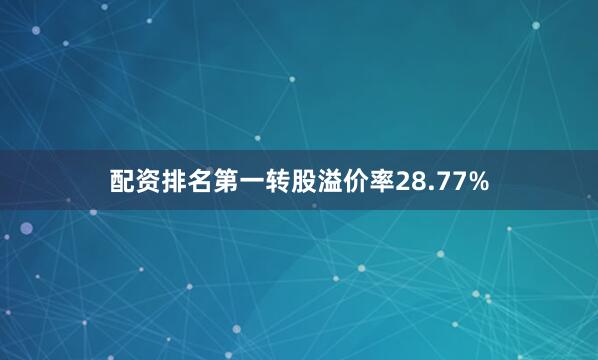 配资排名第一转股溢价率28.77%