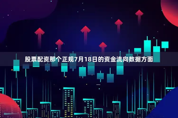 股票配资那个正规7月18日的资金流向数据方面