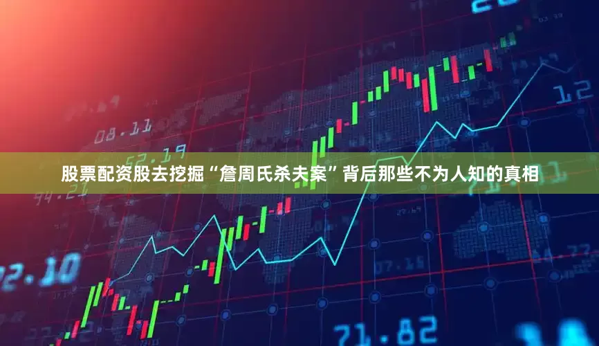 股票配资股去挖掘“詹周氏杀夫案”背后那些不为人知的真相