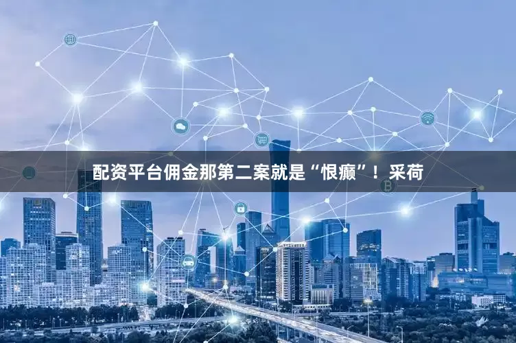 配资平台佣金那第二案就是“恨癫”！采荷