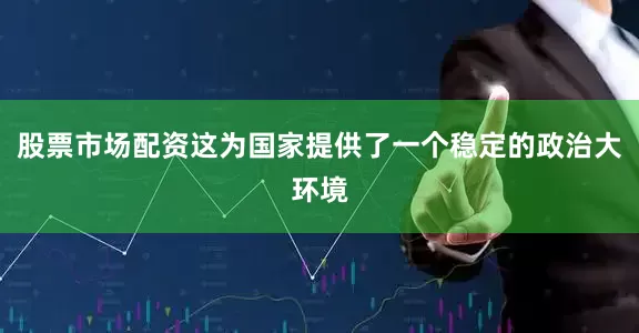 股票市场配资这为国家提供了一个稳定的政治大环境