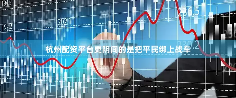 杭州配资平台更阴间的是把平民绑上战车