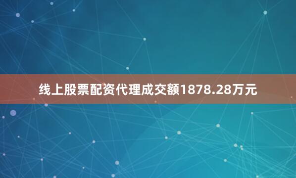 线上股票配资代理成交额1878.28万元