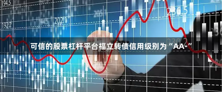 可信的股票杠杆平台福立转债信用级别为“AA-”
