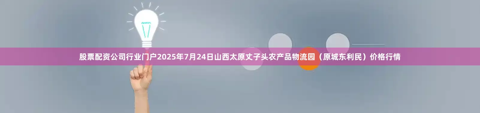 股票配资公司行业门户2025年7月24日山西太原丈子头农产品物流园(原城东利民)价格行情