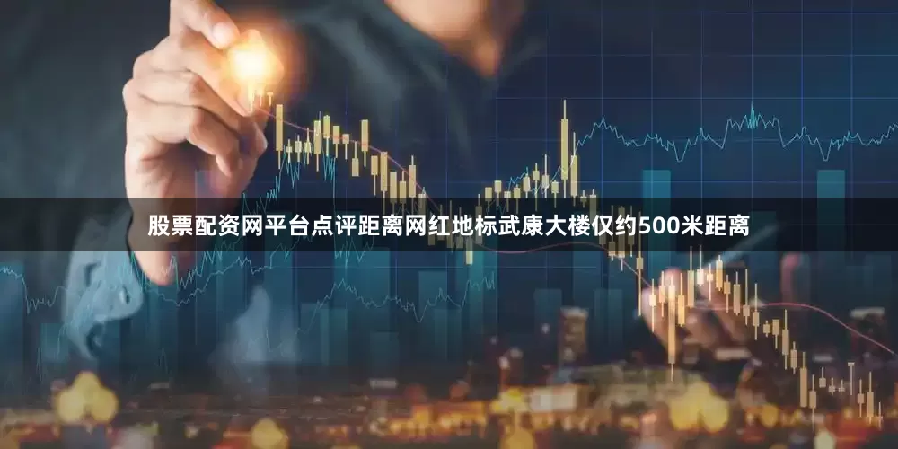 股票配资网平台点评距离网红地标武康大楼仅约500米距离