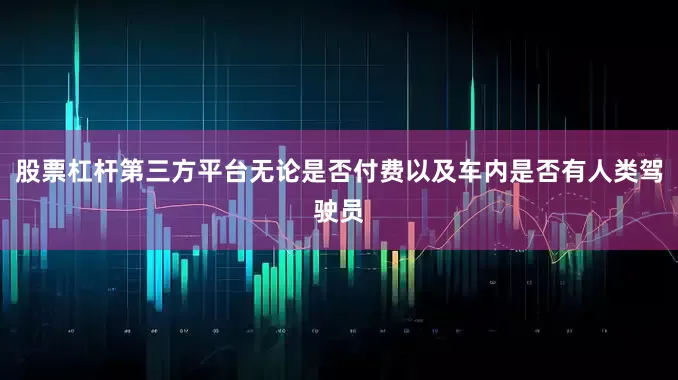 股票杠杆第三方平台无论是否付费以及车内是否有人类驾驶员