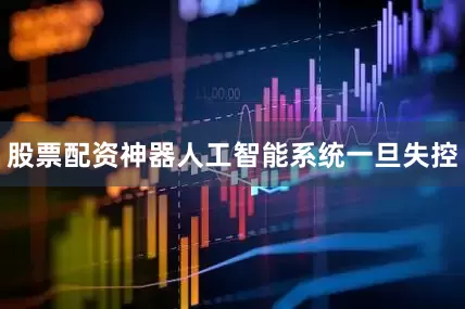 股票配资神器人工智能系统一旦失控