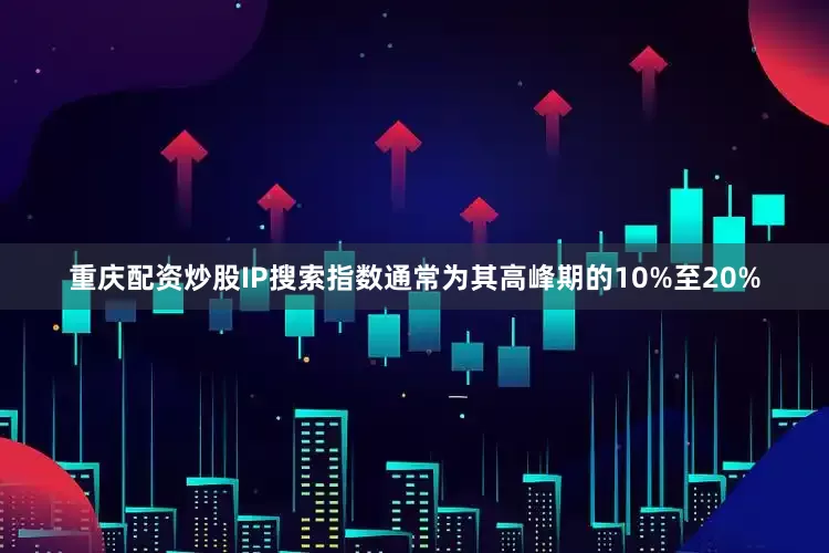 重庆配资炒股IP搜索指数通常为其高峰期的10%至20%