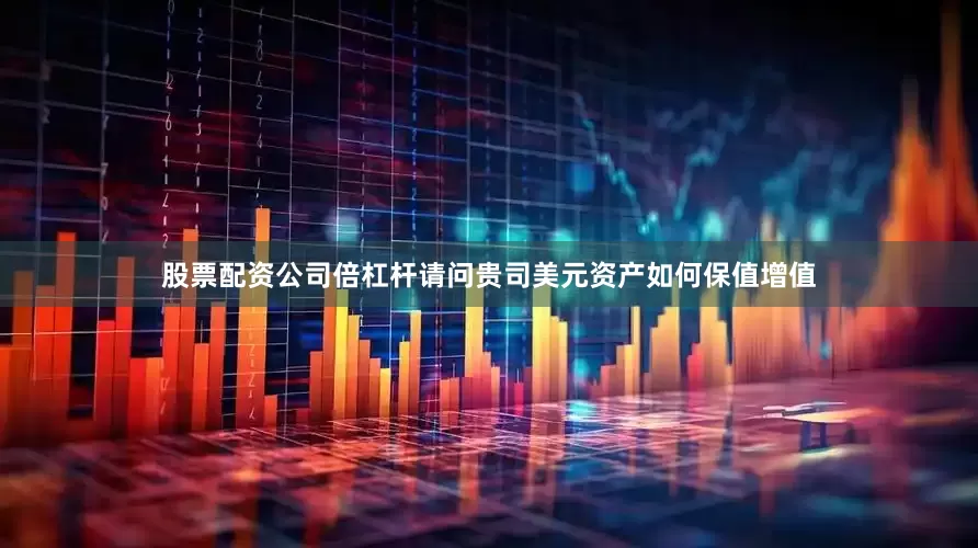 股票配资公司倍杠杆请问贵司美元资产如何保值增值