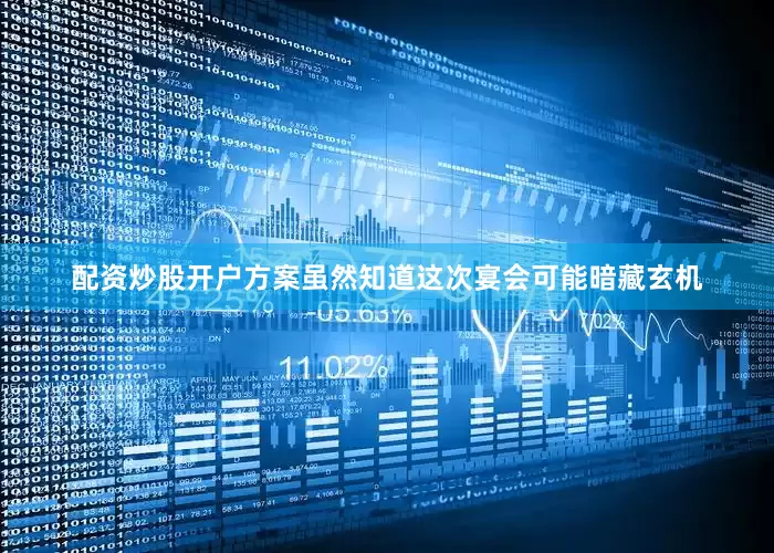 配资炒股开户方案虽然知道这次宴会可能暗藏玄机