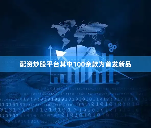 配资炒股平台其中100余款为首发新品