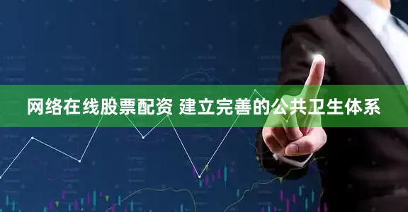 网络在线股票配资 建立完善的公共卫生体系