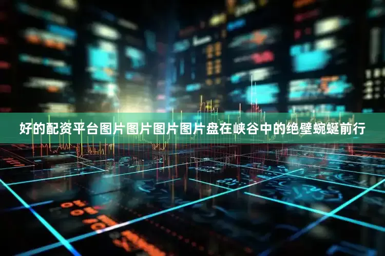 好的配资平台图片图片图片图片盘在峡谷中的绝壁蜿蜒前行