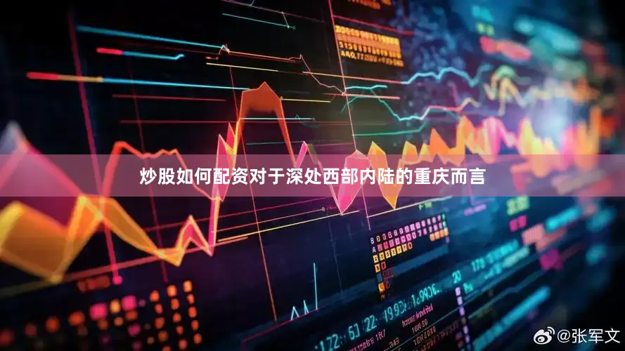炒股如何配资对于深处西部内陆的重庆而言