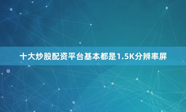 十大炒股配资平台基本都是1.5K分辨率屏