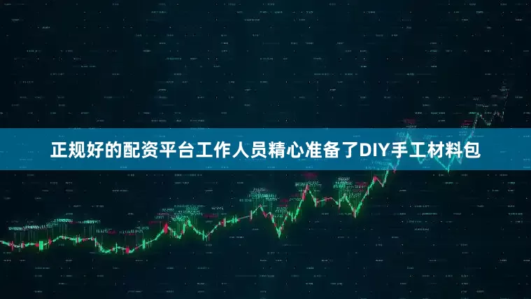 正规好的配资平台工作人员精心准备了DIY手工材料包
