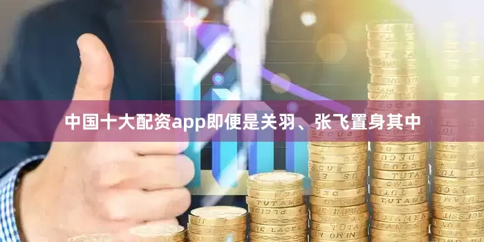 中国十大配资app即便是关羽、张飞置身其中