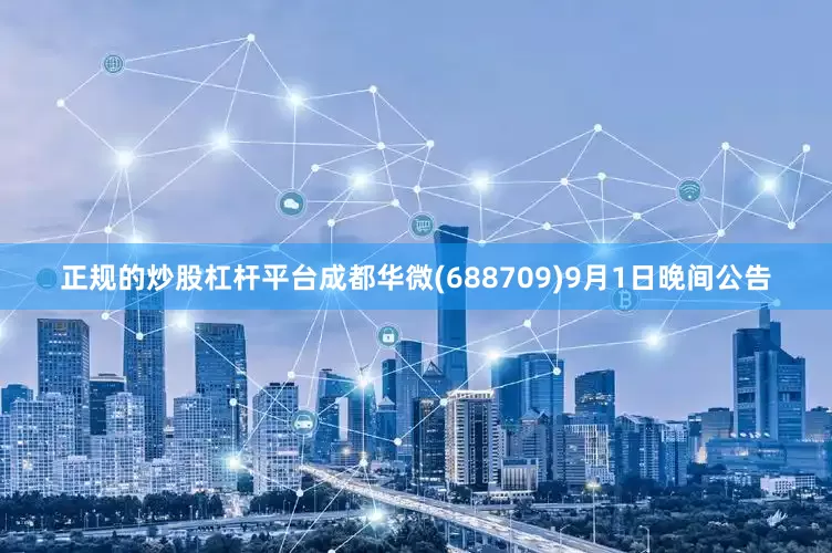 正规的炒股杠杆平台成都华微(688709)9月1日晚间公告