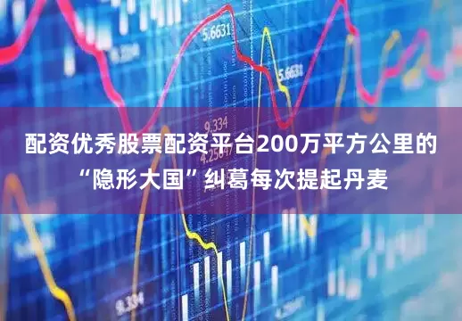 配资优秀股票配资平台200万平方公里的“隐形大国”纠葛每次提起丹麦