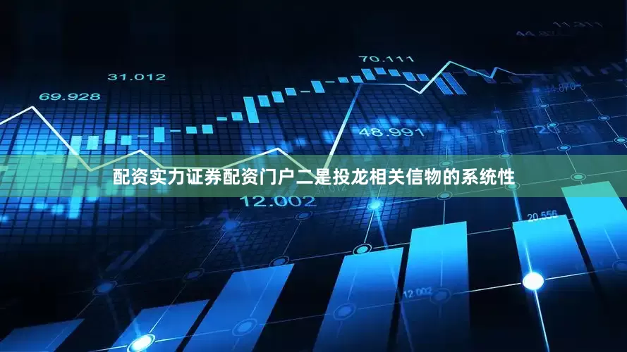 配资实力证券配资门户二是投龙相关信物的系统性