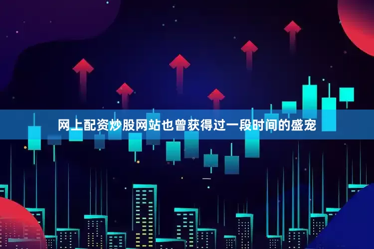 网上配资炒股网站也曾获得过一段时间的盛宠