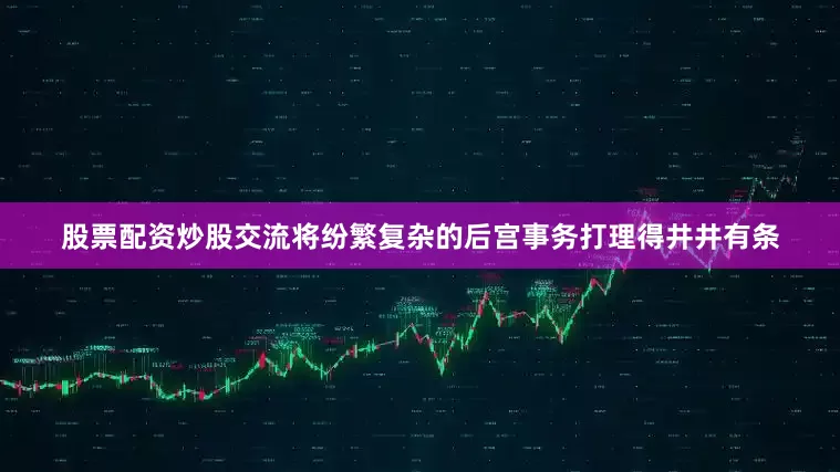 股票配资炒股交流将纷繁复杂的后宫事务打理得井井有条