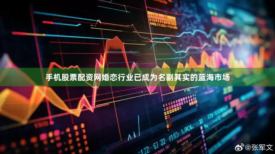 手机股票配资网婚恋行业已成为名副其实的蓝海市场