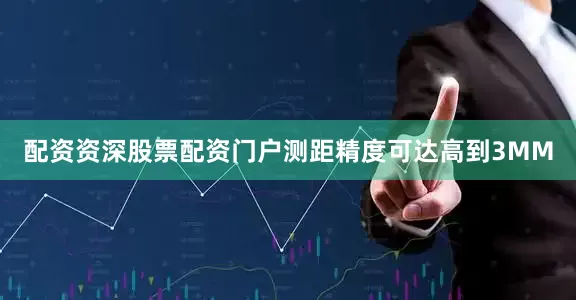 配资资深股票配资门户测距精度可达高到3MM