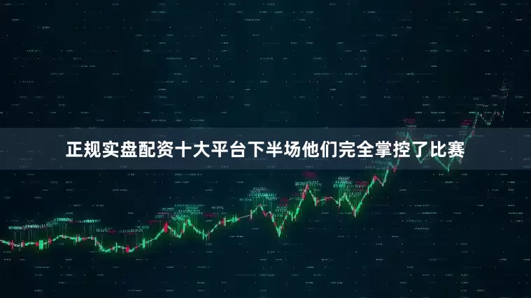 正规实盘配资十大平台下半场他们完全掌控了比赛