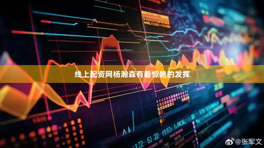 线上配资网杨瀚森有着惊艳的发挥